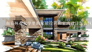 南京林业大学里的家居设计和室内设计怎么区分 是一个专业吗 是一本专业吗