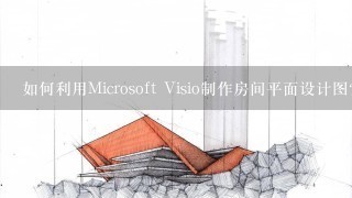 如何利用Microsoft Visio制作房间平面设计图？