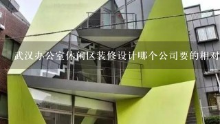 武汉办公室休闲区装修设计哪个公司要的相对好些的？