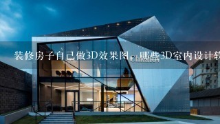 装修房子自己做3D效果图，哪些3D室内设计软件比较合适？