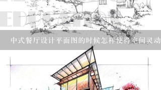 中式餐厅设计平面图的时候怎样使得空间灵动性大